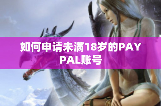如何申请未满18岁的PAYPAL账号