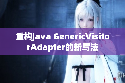 重构Java GenericVisitorAdapter的新写法