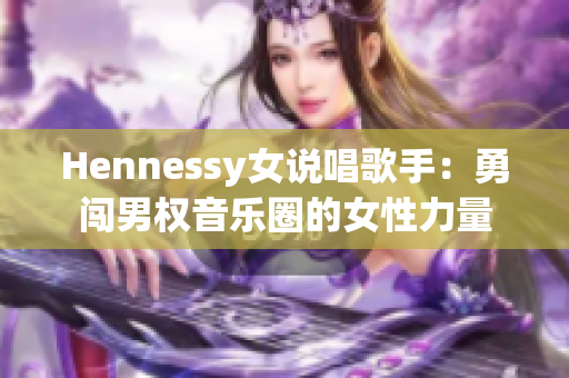 Hennessy女说唱歌手：勇闯男权音乐圈的女性力量
