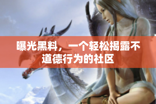 曝光黑料，一个轻松揭露不道德行为的社区