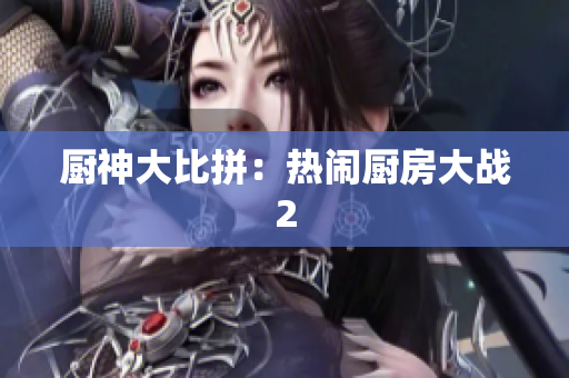 厨神大比拼：热闹厨房大战2