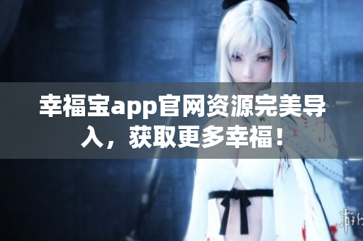 幸福宝app官网资源完美导入，获取更多幸福！