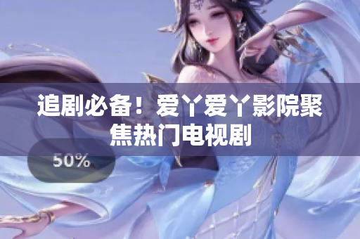 追剧必备！爱丫爱丫影院聚焦热门电视剧
