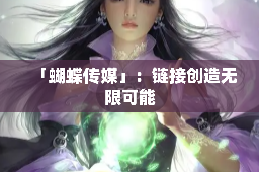 「蝴蝶传媒」：链接创造无限可能