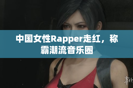 中国女性Rapper走红，称霸潮流音乐圈
