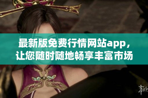 最新版免费行情网站app，让您随时随地畅享丰富市场资讯