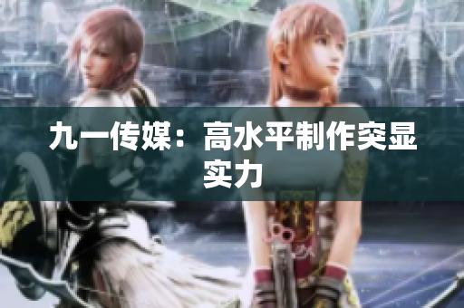 九一传媒：高水平制作突显实力