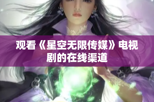 观看《星空无限传媒》电视剧的在线渠道