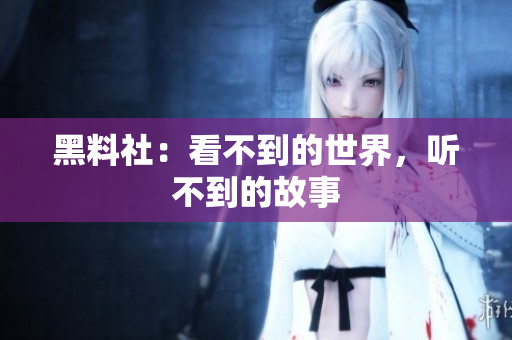 黑料社：看不到的世界，听不到的故事