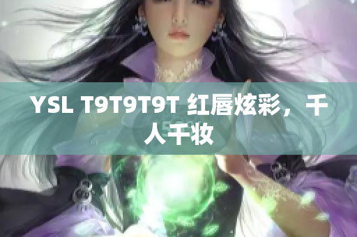 YSL T9T9T9T 红唇炫彩，千人千妆