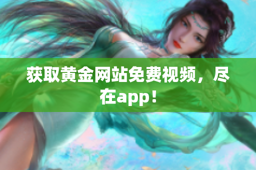 获取黄金网站免费视频，尽在app！