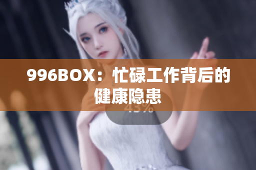 996BOX：忙碌工作背后的健康隐患