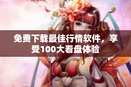 免费下载最佳行情软件，享受100大看盘体验