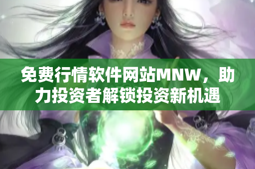 免费行情软件网站MNW，助力投资者解锁投资新机遇