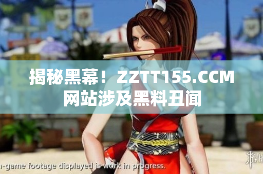 揭秘黑幕！ZZTT155.CCM网站涉及黑料丑闻