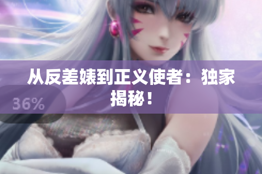 从反差婊到正义使者：独家揭秘！