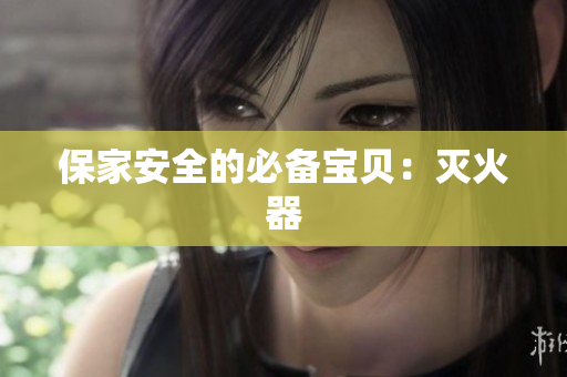 保家安全的必备宝贝：灭火器