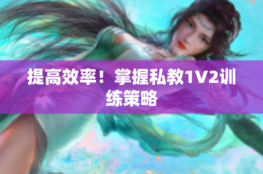 提高效率！掌握私教1V2训练策略