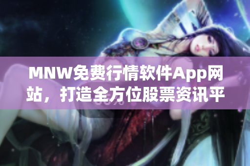 MNW免费行情软件App网站，打造全方位股票资讯平台