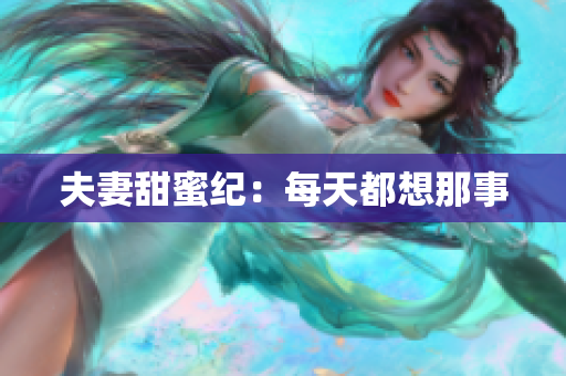 夫妻甜蜜纪：每天都想那事
