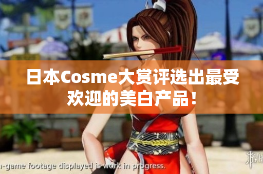 日本Cosme大赏评选出最受欢迎的美白产品！