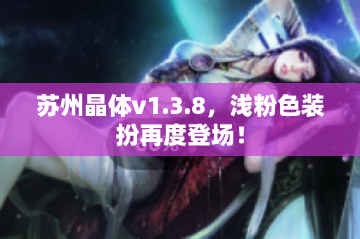 苏州晶体v1.3.8，浅粉色装扮再度登场！