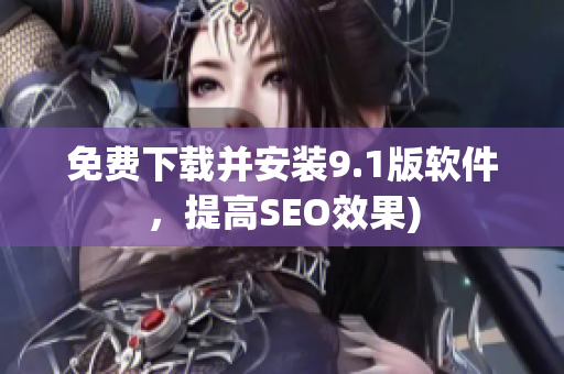 免费下载并安装9.1版软件，提高SEO效果)