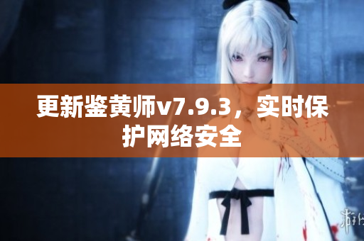 更新鉴黄师v7.9.3，实时保护网络安全
