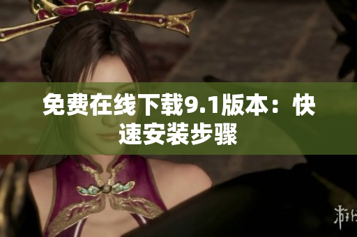 免费在线下载9.1版本：快速安装步骤