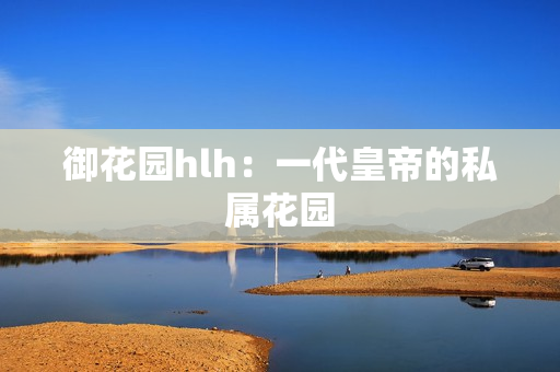 御花园hlh：一代皇帝的私属花园