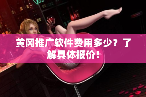 黄冈推广软件费用多少？了解具体报价！