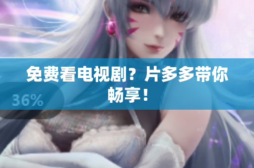 免费看电视剧？片多多带你畅享！