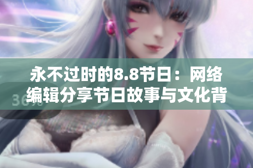 永不过时的8.8节日：网络编辑分享节日故事与文化背景。