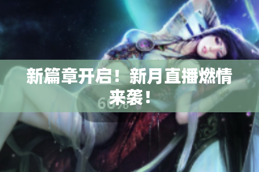 新篇章开启！新月直播燃情来袭！