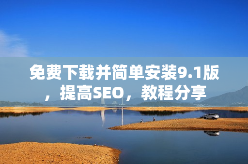 免费下载并简单安装9.1版，提高SEO，教程分享