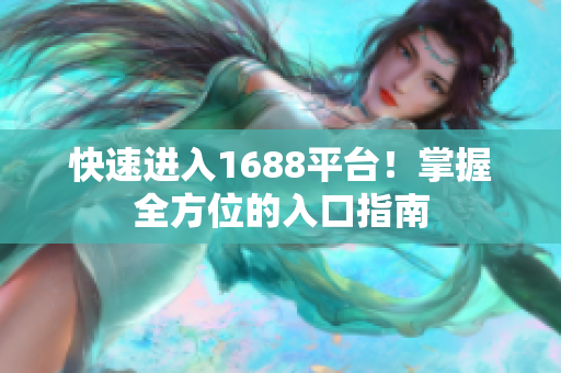 快速进入1688平台！掌握全方位的入口指南