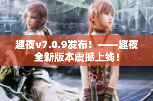 趣夜v7.0.9发布！——趣夜全新版本震撼上线！