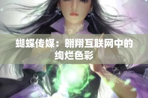 蝴蝶传媒：翱翔互联网中的绚烂色彩