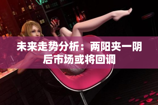 未来走势分析：两阳夹一阴后市场或将回调