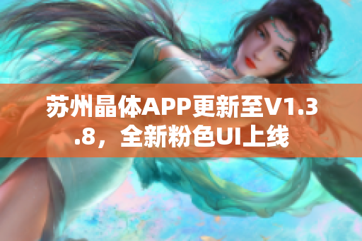 苏州晶体APP更新至V1.3.8，全新粉色UI上线