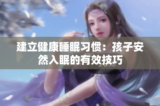 建立健康睡眠习惯：孩子安然入眠的有效技巧