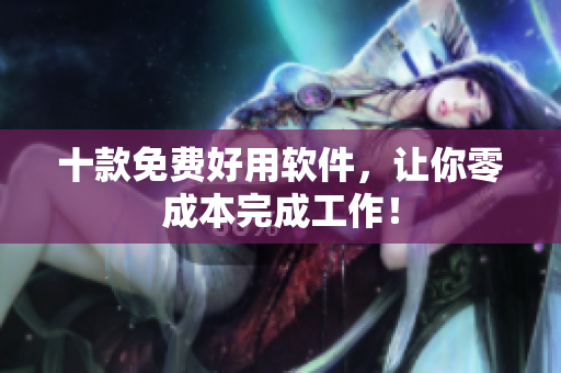 十款免费好用软件，让你零成本完成工作！