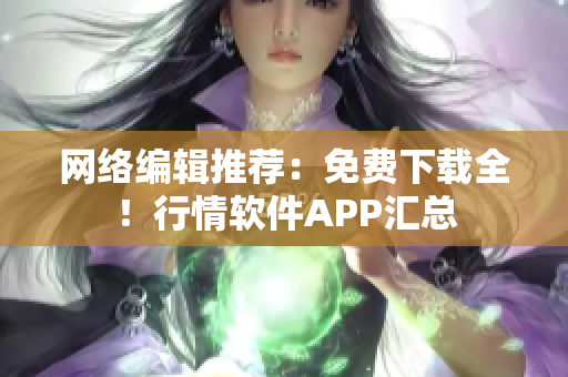 网络编辑推荐：免费下载全！行情软件APP汇总