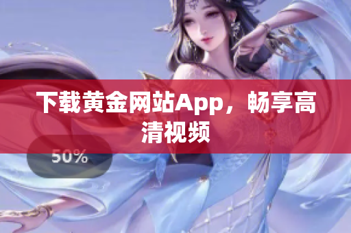 下载黄金网站App，畅享高清视频