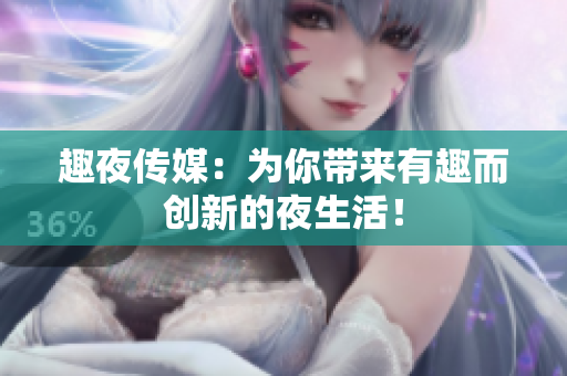 趣夜传媒：为你带来有趣而创新的夜生活！