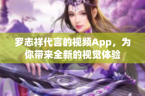 罗志祥代言的视频App，为你带来全新的视觉体验