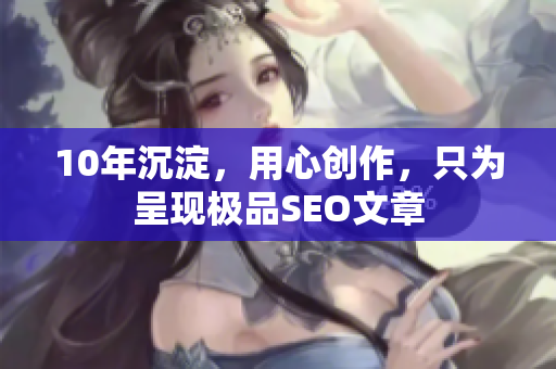 10年沉淀，用心创作，只为呈现极品SEO文章