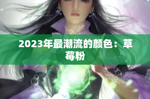 2023年最潮流的颜色：草莓粉