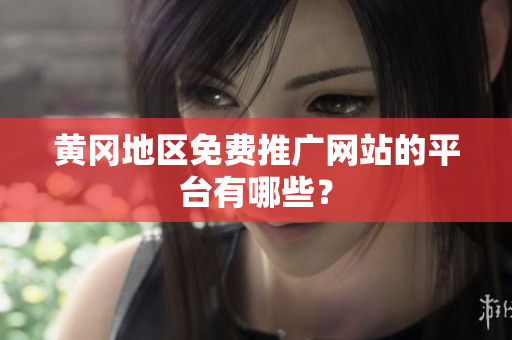 黄冈地区免费推广网站的平台有哪些？