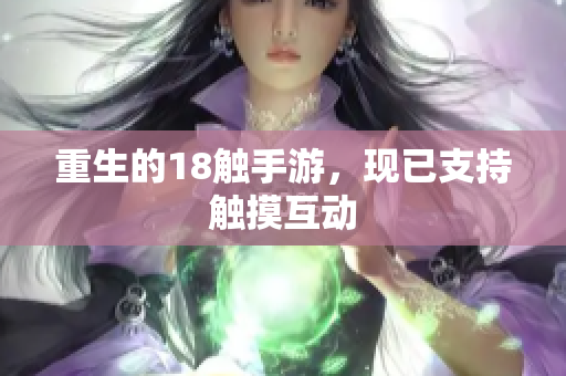 重生的18触手游，现已支持触摸互动